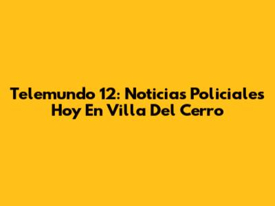 Telemundo 12: Noticias Policiales Hoy En Villa Del Cerro