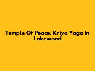 Temple Of Peace: Kriya Yoga In Lakewood