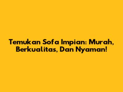 Temukan Sofa Impian: Murah, Berkualitas, Dan Nyaman!