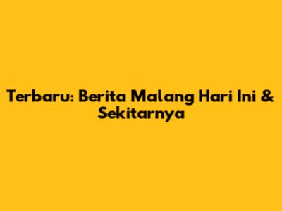 Terbaru: Berita Malang Hari Ini & Sekitarnya