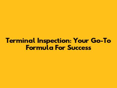 Terminal Inspection: Your Go-To Formula For Success