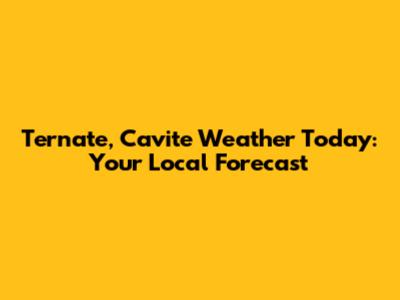 Ternate, Cavite Weather Today: Your Local Forecast