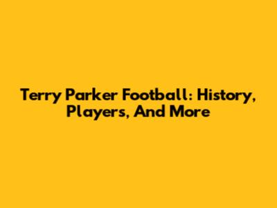 Terry Parker Football: History, Players, And More