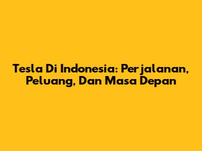 Tesla Di Indonesia: Perjalanan, Peluang, Dan Masa Depan