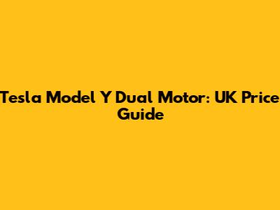 Tesla Model Y Dual Motor: UK Price Guide
