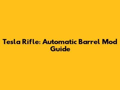Tesla Rifle: Automatic Barrel Mod Guide