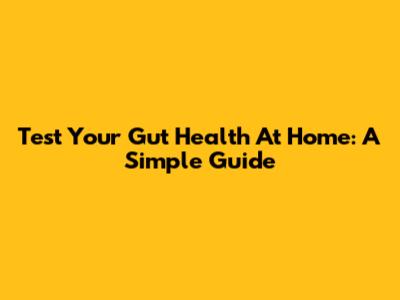 Test Your Gut Health At Home: A Simple Guide