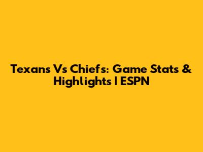Texans Vs Chiefs: Game Stats & Highlights | ESPN