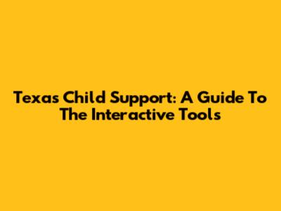Texas Child Support: A Guide To The Interactive Tools