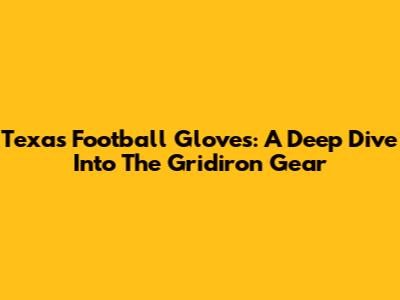 Texas Football Gloves: A Deep Dive Into The Gridiron Gear