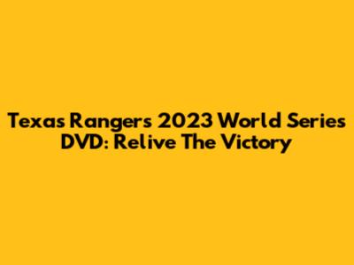 Texas Rangers 2023 World Series DVD: Relive The Victory