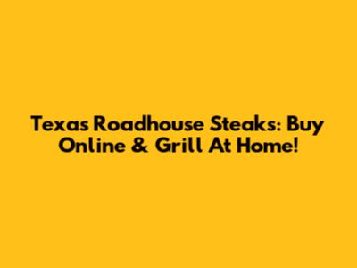 Texas Roadhouse Steaks: Buy Online & Grill At Home!