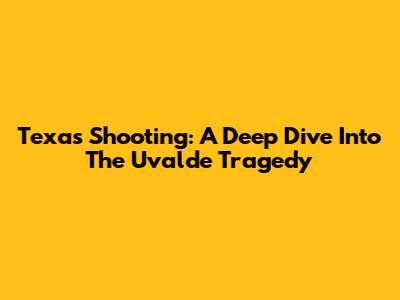 Texas Shooting: A Deep Dive Into The Uvalde Tragedy