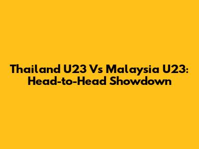 Thailand U23 Vs Malaysia U23: Head-to-Head Showdown