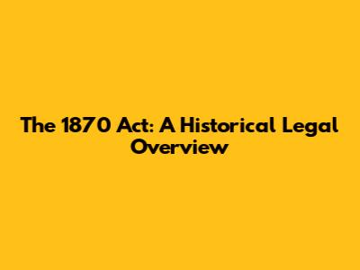 The 1870 Act: A Historical Legal Overview