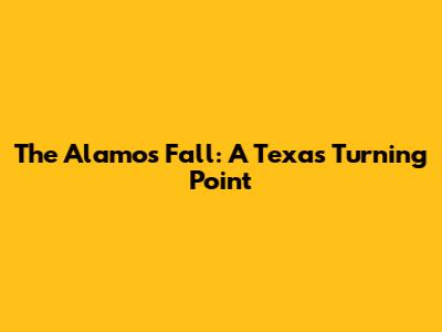 The Alamo's Fall: A Texas Turning Point