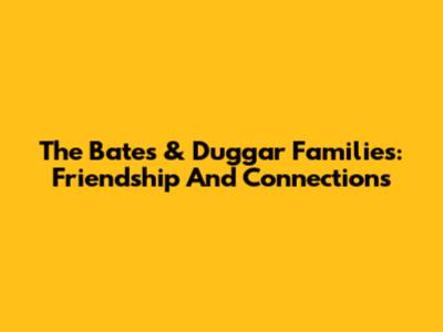 The Bates & Duggar Families: Friendship And Connections