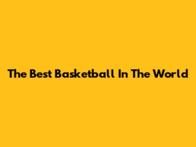 The Best Basketball In The World