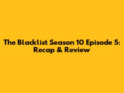 The Blacklist Season 10 Episode 5: Recap & Review