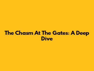 The Chasm At The Gates: A Deep Dive