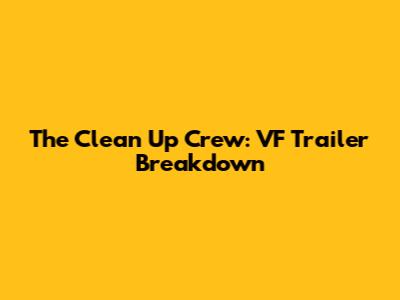 The Clean Up Crew: VF Trailer Breakdown