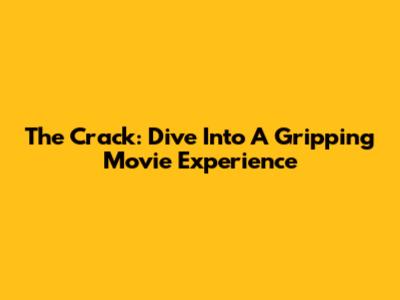 The Crack: Dive Into A Gripping Movie Experience
