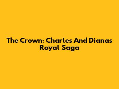 The Crown: Charles And Diana's Royal Saga