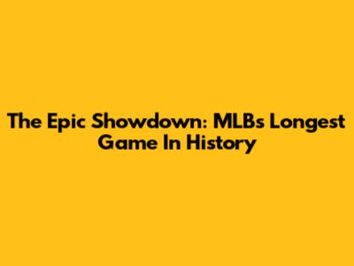 The Epic Showdown: MLB's Longest Game In History
