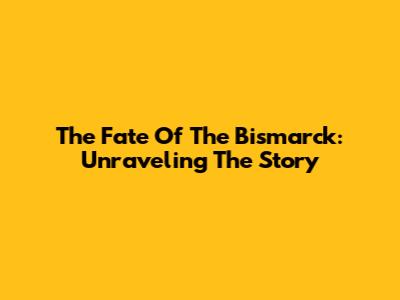 The Fate Of The Bismarck: Unraveling The Story