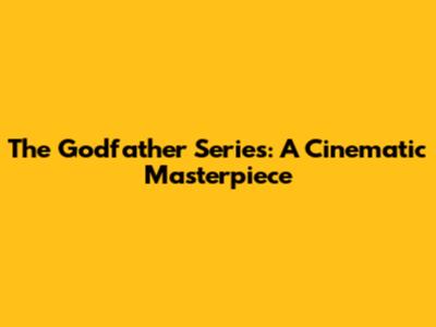 The Godfather Series: A Cinematic Masterpiece