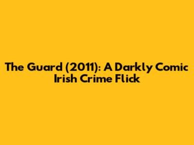The Guard (2011): A Darkly Comic Irish Crime Flick
