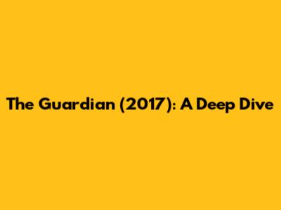 The Guardian (2017): A Deep Dive