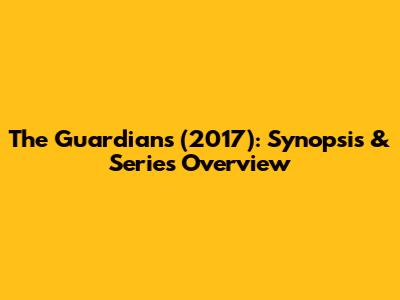 The Guardians (2017): Synopsis & Series Overview