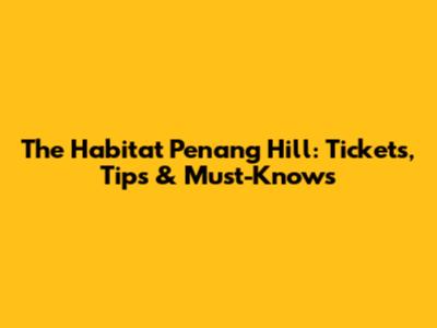 The Habitat Penang Hill: Tickets, Tips & Must-Knows