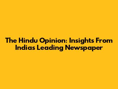 The Hindu Opinion: Insights From India's Leading Newspaper