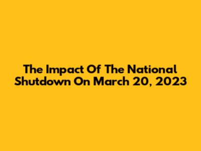 The Impact Of The National Shutdown On March 20, 2023