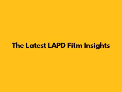 The Latest LAPD Film Insights