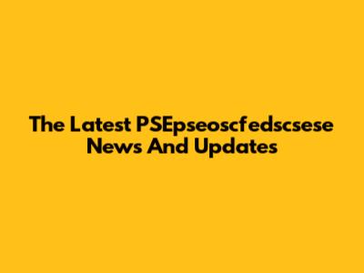 The Latest PSEpseoscfedscsese News And Updates