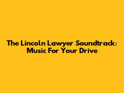 The Lincoln Lawyer Soundtrack: Music For Your Drive