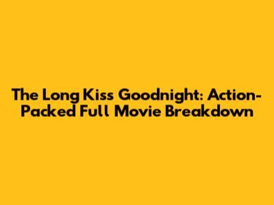 The Long Kiss Goodnight: Action-Packed Full Movie Breakdown