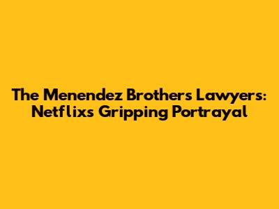 The Menendez Brothers' Lawyers: Netflix's Gripping Portrayal
