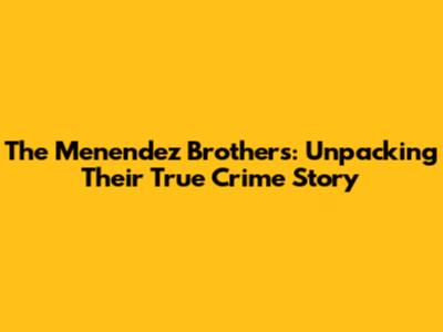 The Menendez Brothers: Unpacking Their True Crime Story