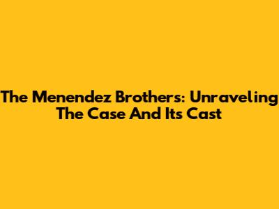 The Menendez Brothers: Unraveling The Case And Its Cast