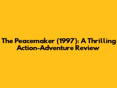 The Peacemaker (1997): A Thrilling Action-Adventure Review