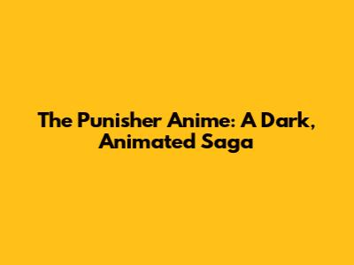 The Punisher Anime: A Dark, Animated Saga