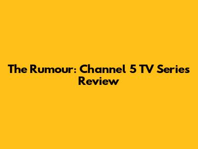 The Rumour: Channel 5 TV Series Review
