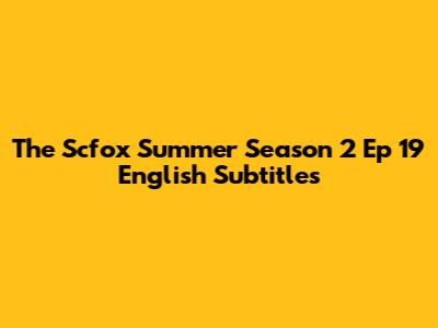 The Scfox Summer Season 2 Ep 19 English Subtitles