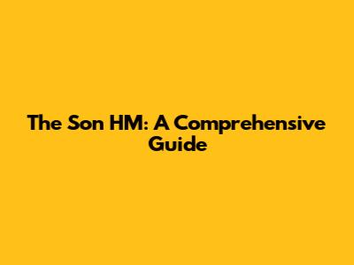 The Son HM: A Comprehensive Guide