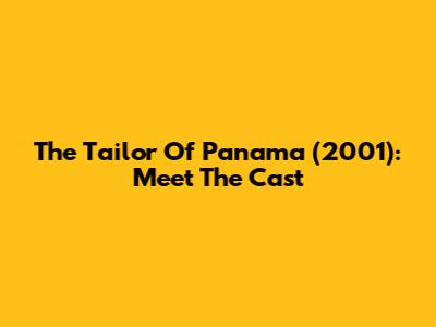 The Tailor Of Panama (2001): Meet The Cast