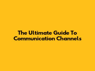 The Ultimate Guide To Communication Channels